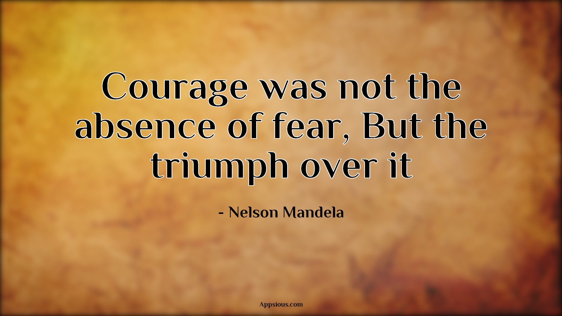 Courage was not the absence of fear, But the triumph over it - appsious.com