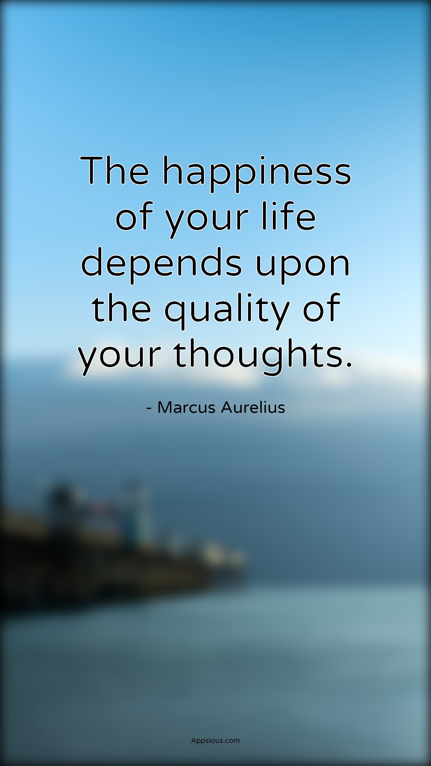 The happiness of your life depends upon the quality of your thoughts ...